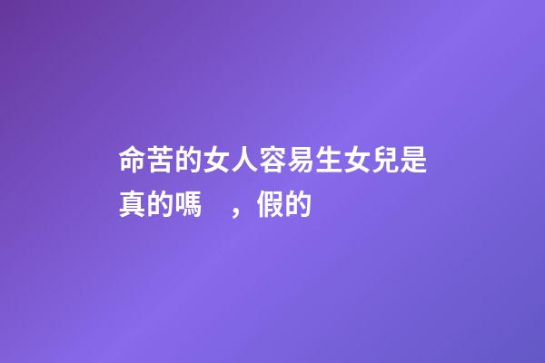 命苦的女人容易生女兒是真的嗎，假的